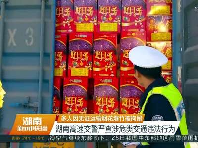 多人因无证运输烟花爆竹被拘留 湖南高速交警严查涉危类交通违法行为