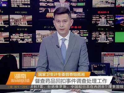 国家卫生计生委督查组抵湘 督查药品回扣事件调查处理工作