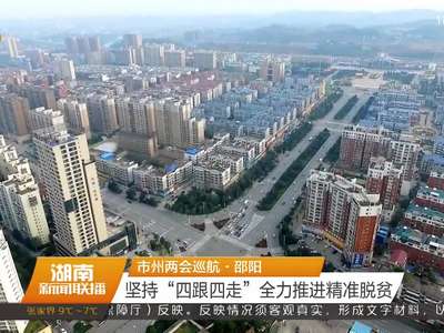 市州两会巡航·邵阳：坚持“四跟四走”全力推进精准脱贫