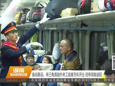 备战春运：珠三角首趟外来工临客列车开出 经停湖南益阳