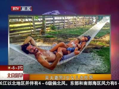 [视频]羡慕！英国夫妻带3岁女儿走遍20多个国家