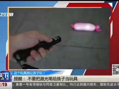 [视频]这个玩具别让孩子玩！激光笔：危险玩具 可致永久失明