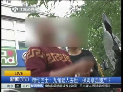 [视频] 九旬老人去世 保姆拿走遗产？ 家人来宁奔丧 发现贵重物品不翼而飞