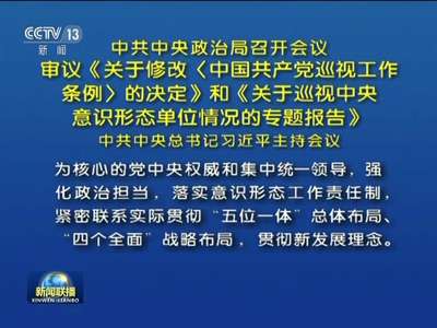 [视频]中共中央政治局召开会议 审议《关于修改〈中国共产党巡视工作条例〉的决定》和《关于巡视中央意识形态单位情况的专题报告》 中共中央总书记习近平主持会议