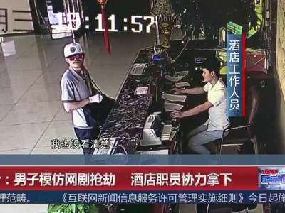 [视频]长沙：男子模仿网剧抢劫 酒店职员协力拿下