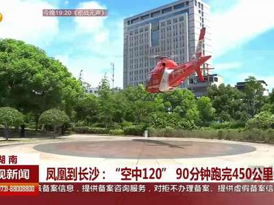 凤凰到长沙：”空中120”90分钟跑完450公里