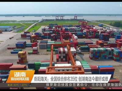 岳阳海关：全国综合排名35位 创湖南迄今最好成绩