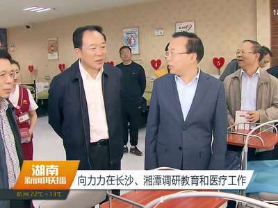 向力力在长沙、湘潭调研教育和医疗工作