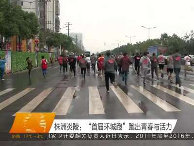 株洲炎陵：“首届环城跑”跑出青春与活力