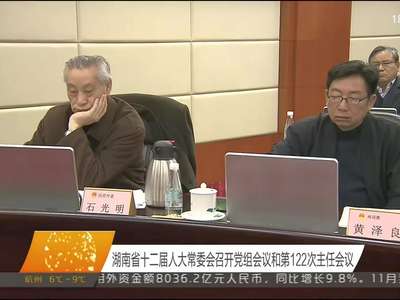 湖南省十二届人大常委会召开党组会议和第122次主任会议