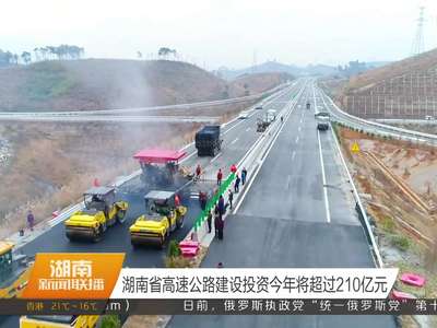 湖南省高速公路建设投资今年将超过210亿元