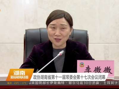政协湖南省第十一届常委会第十七次会议闭幕