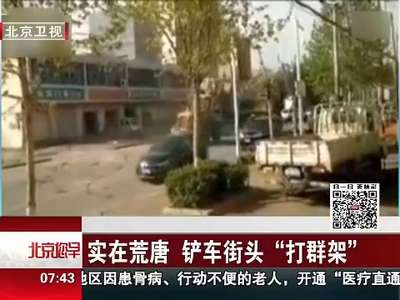 [视频]实在荒唐 铲车街头“打群架”