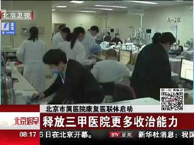 [视频]北京市属医院康复医联体启动 释放三甲医院更多收治能力