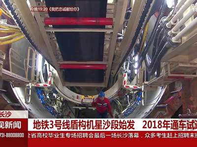 地铁3号线盾构机星沙段始发 2018年通车试运营