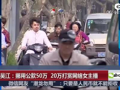 [视频]江苏一男子挪用公款50万 花20万打赏女主播