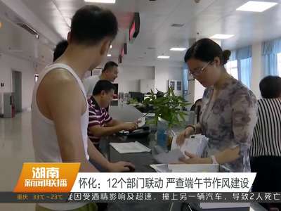 怀化：12个部门联动 严查端午节作风建设