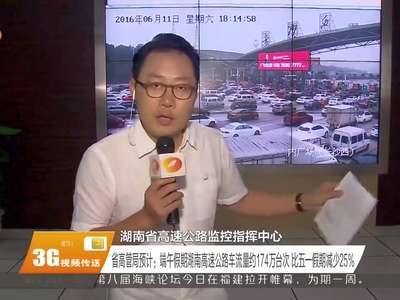 省高管局预计：端午假期湖南高速公路车流量约174万台次 比五一假期减少25%