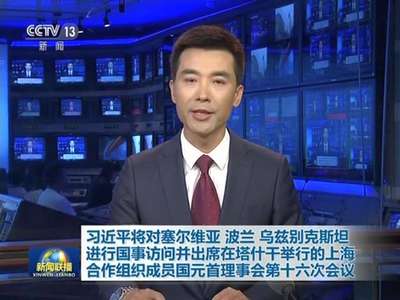 [视频]习近平将对塞尔维亚、波兰、乌兹别克斯坦进行国事访问并出席在塔什干举行的上海合作组织成员国元首理事会第十六次会议