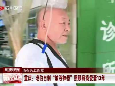 [视频]重庆：老伯自制“输液神器” 照顾瘫痪爱妻13年