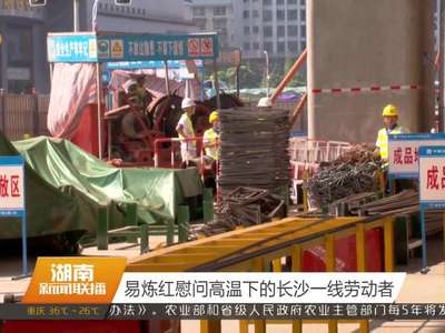 易炼红慰问高温下的长沙一线劳动者