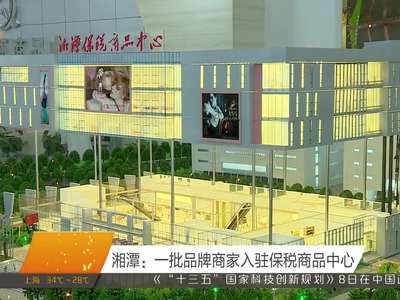 湘潭：一批品牌商家入驻保税商品中心