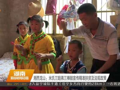 湘西龙山：米氏三姐弟三棒鼓宣传精准扶贫及法规政策
