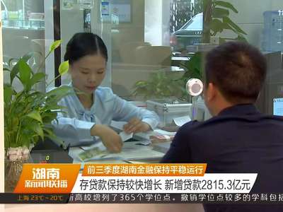 前三季度湖南金融保持平稳运行 存贷款保持较快增长 新增贷款2815.3亿元