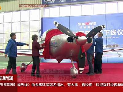 ＳＡ１６０五人座飞机株洲下线　飞行性能优异　外观抢眼颜值高