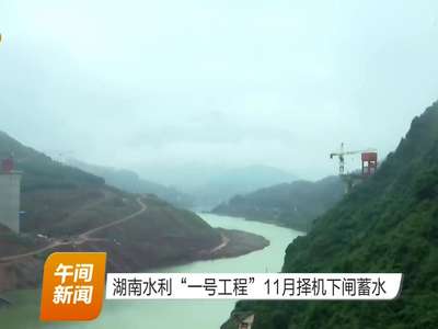 湖南水利“一号工程”11月择机下闸蓄水