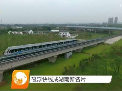 磁悬浮快线成湖南新名片