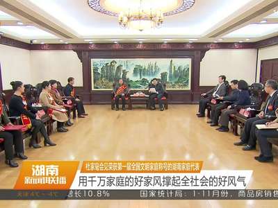 杜家毫会见荣获第一届全国文明家庭称号的湖南家庭代表 用千万家庭的好家风撑起全社会的好风气