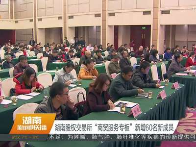 湖南股权交易所“商贸服务专板”新增60名新成员