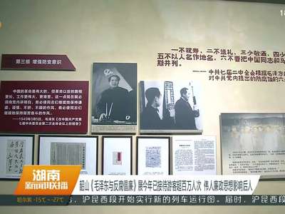 韶山《毛泽东与反腐倡廉》展今年已接待游客超百万人次 伟人廉政思想影响后人
