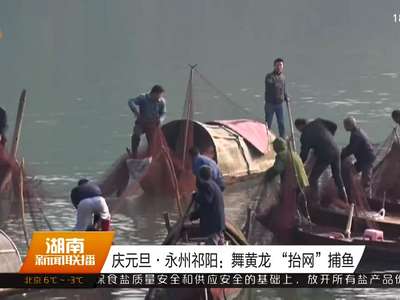 庆元旦·永州祁阳：舞黄龙 “抬网”捕鱼