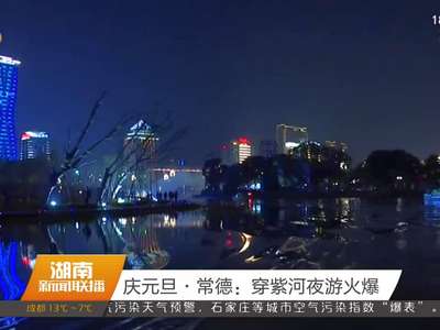 庆元旦·常德：穿紫河夜游火爆