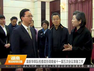 袁新华率队检查政协湖南省十一届五次会议准备工作