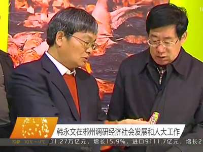韩永文在郴州调研经济社会发展和人大工作