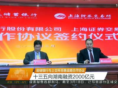 邮储银行与上交所签署战略合作协议 十三五向湖南融资2000亿元