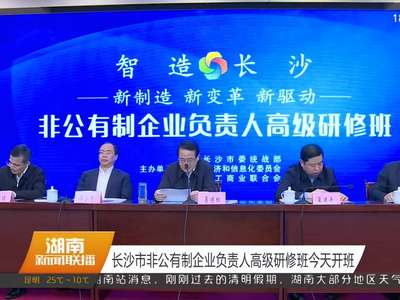 长沙市非公有制企业负责人高级研修班今天开班