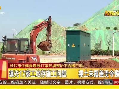 长沙市住建委通报17家环境整治不合格工地