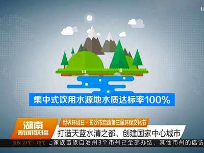 世界环境日·长沙市启动第三届环保文化节 打造天蓝水清之都、创建国家中心城市