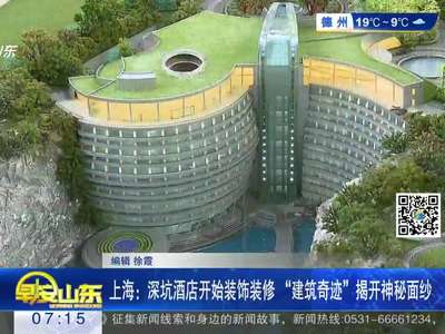 [视频]上海：深坑酒店开始装饰装修“建筑奇迹”揭开神秘面纱