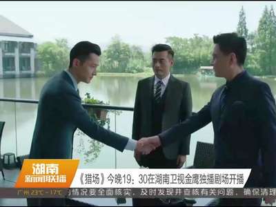 《猎场》今晚19:30在湖南卫视金鹰独播剧场开播