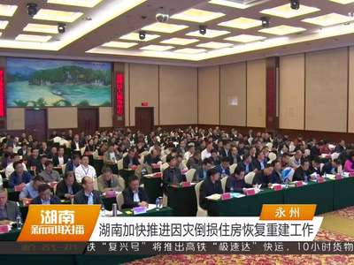 湖南加快推进因灾倒损住房恢复重建工作