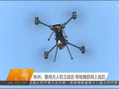 株洲：警用无人机立战功 帮助擒获网上逃犯