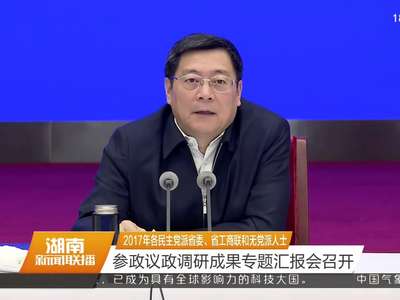 2017年各民主党派省委、省工商联和无党派人士 参政议政调研成果专题汇报会召开