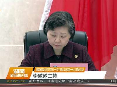 湖南省政协召开第五十次主席会议和第十七次常委会议 李微微主持