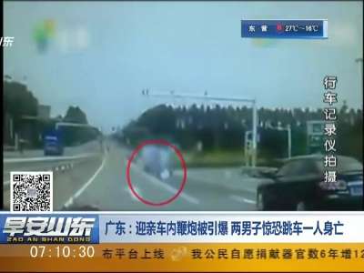 [视频]广东：迎亲车内鞭炮被引爆 两男子惊恐跳车一人身亡