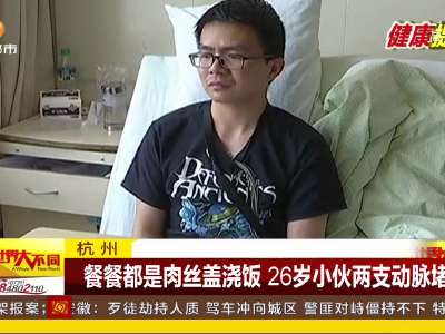 [视频]杭州：餐餐都是肉丝盖浇饭 26岁小伙两支动脉堵了